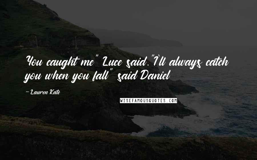 Lauren Kate Quotes: You caught me" Luce said."I'll always catch you when you fall" said Daniel