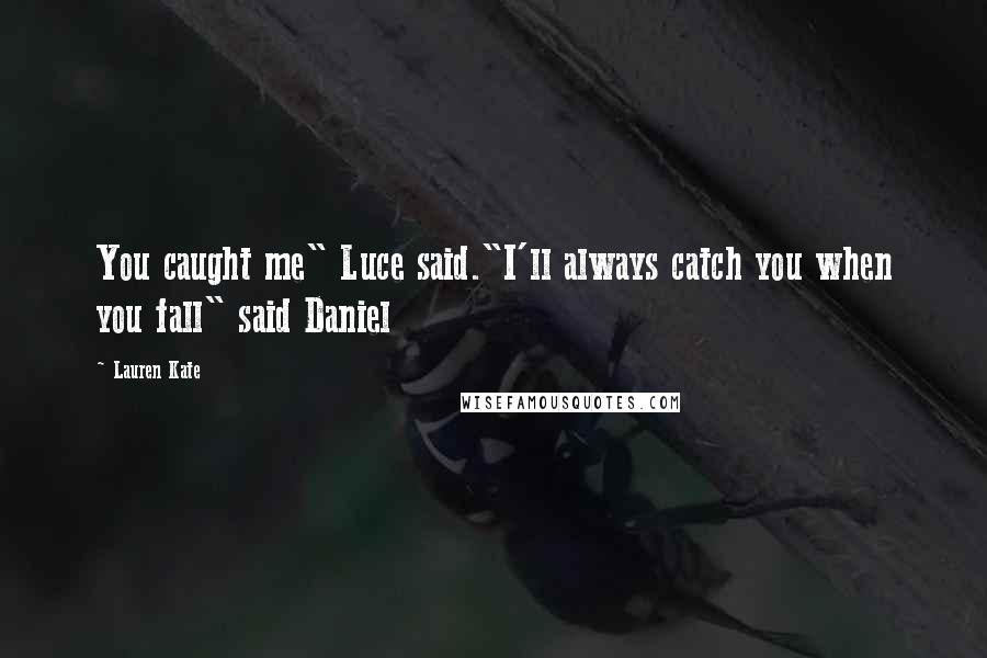 Lauren Kate Quotes: You caught me" Luce said."I'll always catch you when you fall" said Daniel