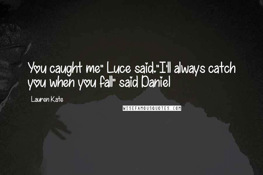 Lauren Kate Quotes: You caught me" Luce said."I'll always catch you when you fall" said Daniel