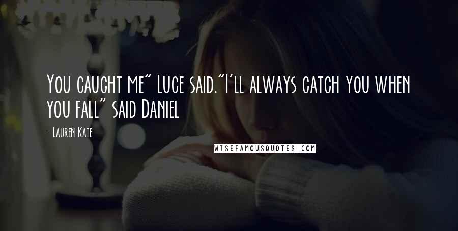 Lauren Kate Quotes: You caught me" Luce said."I'll always catch you when you fall" said Daniel