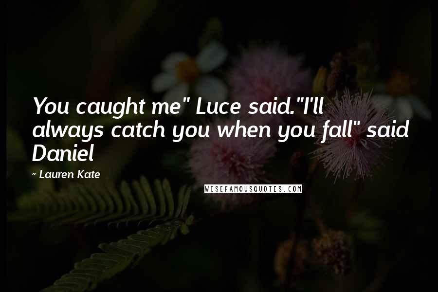 Lauren Kate Quotes: You caught me" Luce said."I'll always catch you when you fall" said Daniel