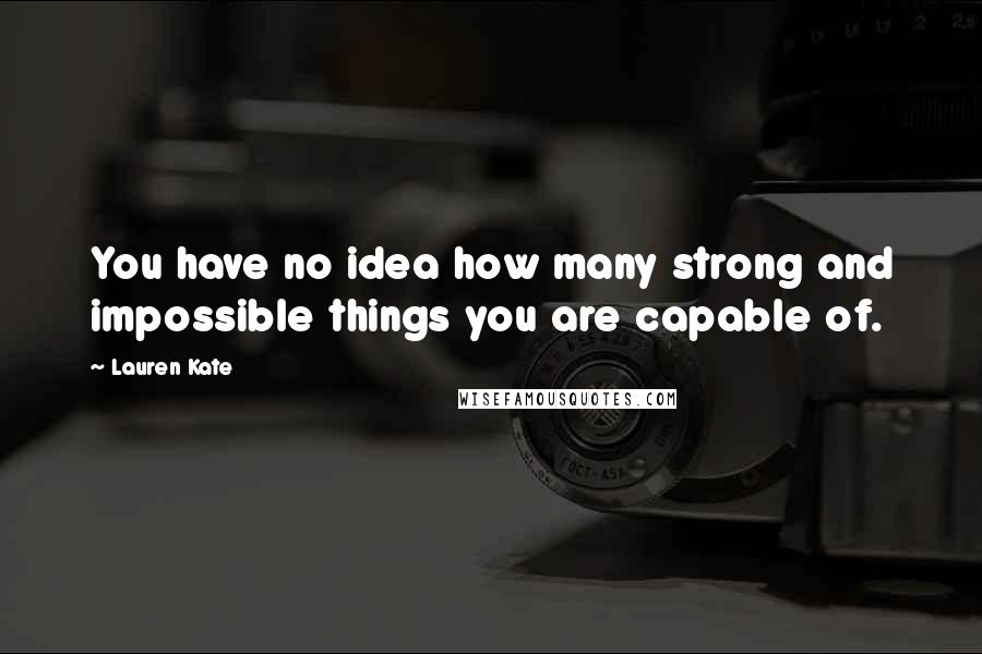Lauren Kate Quotes: You have no idea how many strong and impossible things you are capable of.
