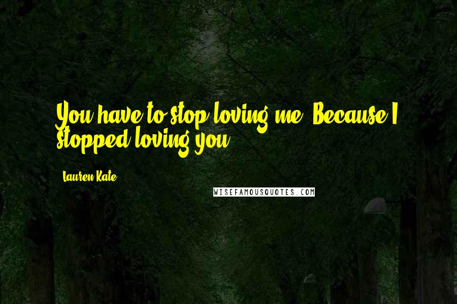 Lauren Kate Quotes: You have to stop loving me. Because I stopped loving you.