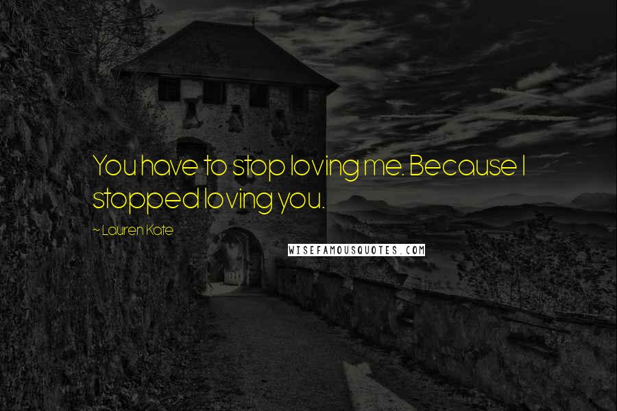 Lauren Kate Quotes: You have to stop loving me. Because I stopped loving you.