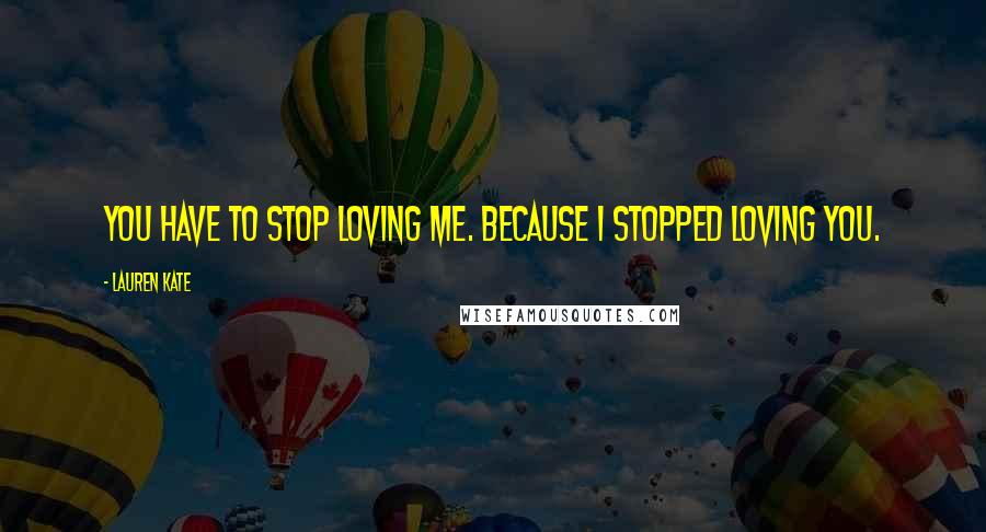 Lauren Kate Quotes: You have to stop loving me. Because I stopped loving you.