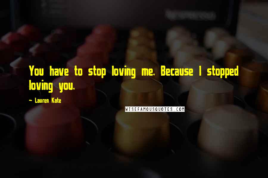 Lauren Kate Quotes: You have to stop loving me. Because I stopped loving you.