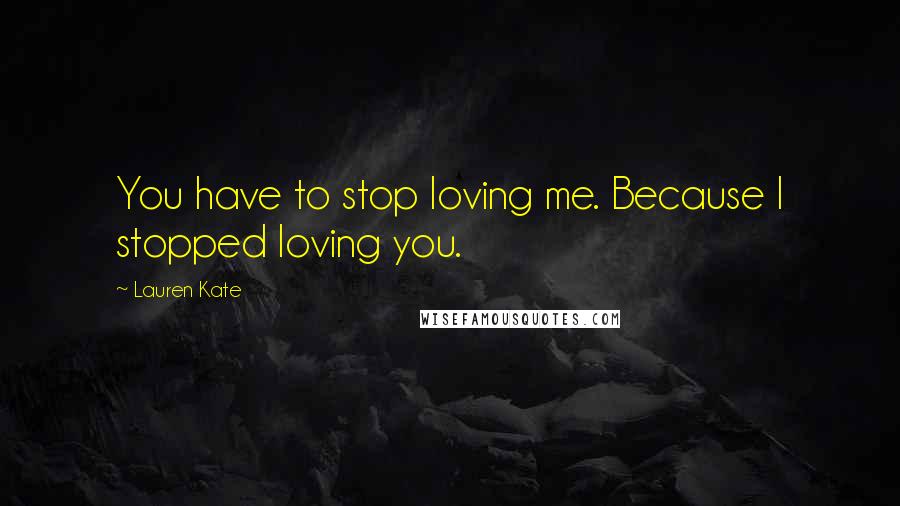 Lauren Kate Quotes: You have to stop loving me. Because I stopped loving you.