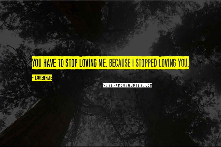 Lauren Kate Quotes: You have to stop loving me. Because I stopped loving you.