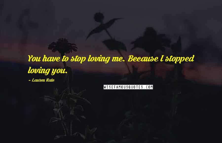 Lauren Kate Quotes: You have to stop loving me. Because I stopped loving you.