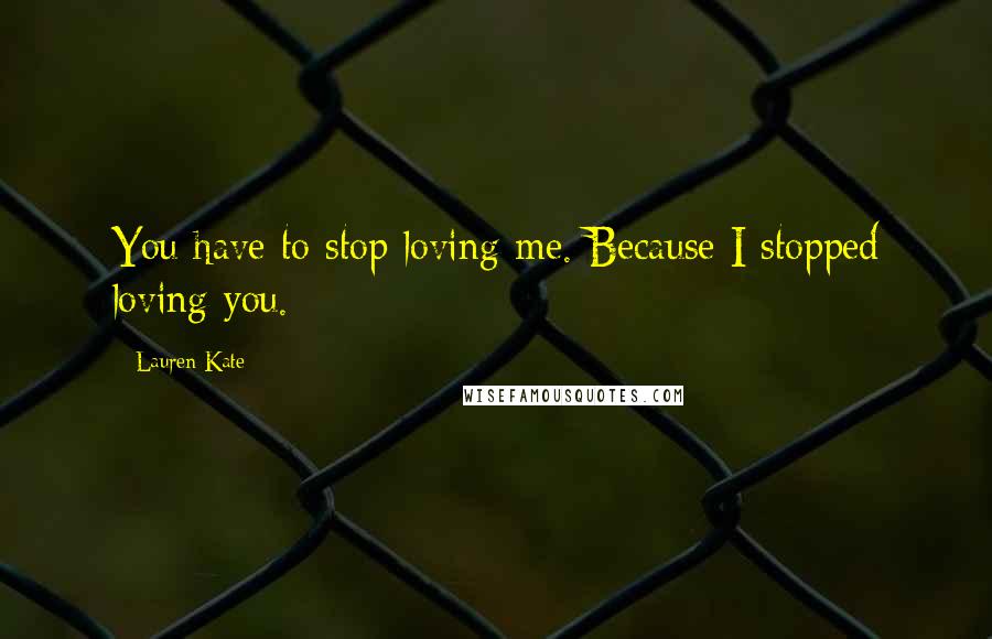 Lauren Kate Quotes: You have to stop loving me. Because I stopped loving you.