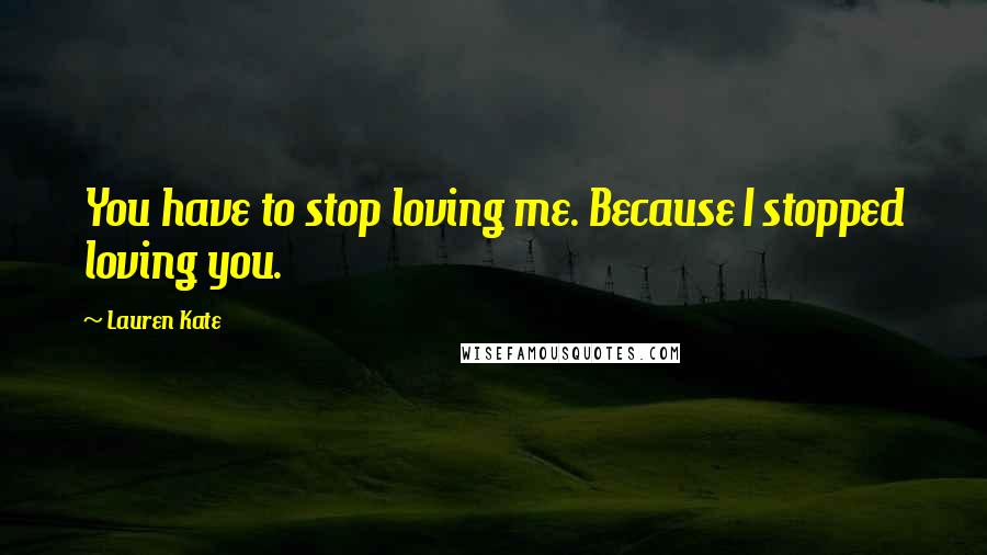 Lauren Kate Quotes: You have to stop loving me. Because I stopped loving you.