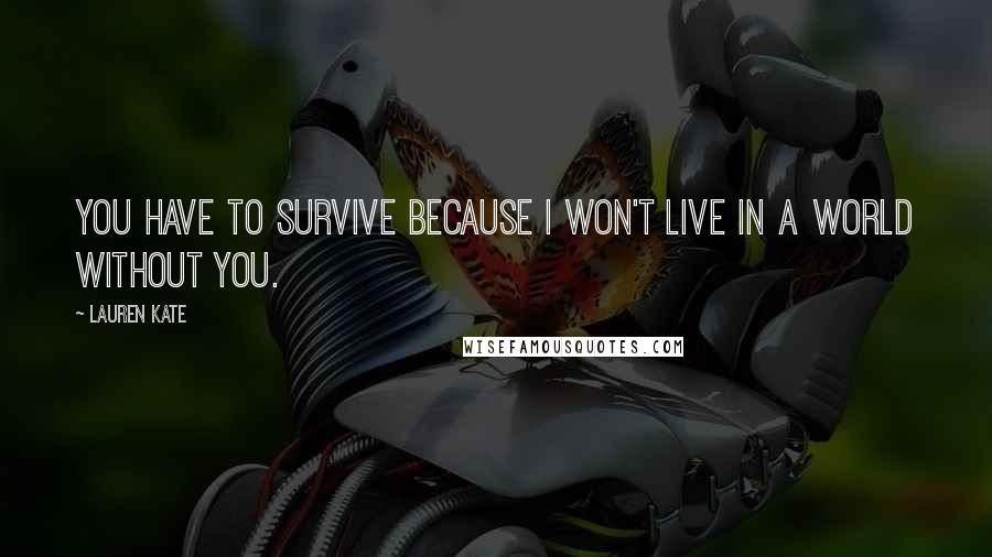 Lauren Kate Quotes: You have to survive because I won't live in a world without you.