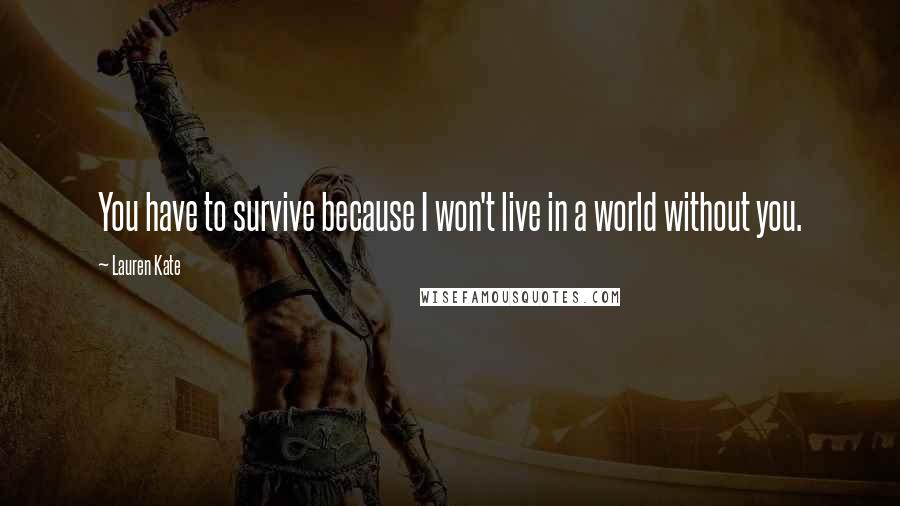 Lauren Kate Quotes: You have to survive because I won't live in a world without you.