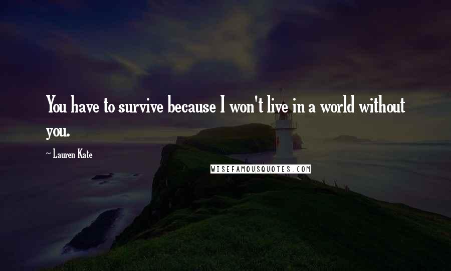 Lauren Kate Quotes: You have to survive because I won't live in a world without you.