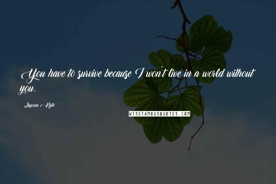 Lauren Kate Quotes: You have to survive because I won't live in a world without you.