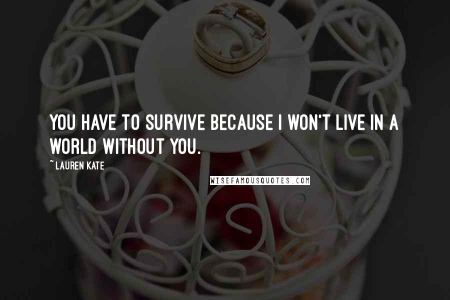 Lauren Kate Quotes: You have to survive because I won't live in a world without you.