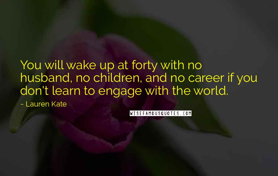 Lauren Kate Quotes: You will wake up at forty with no husband, no children, and no career if you don't learn to engage with the world.