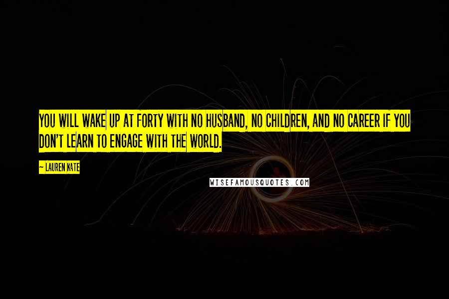 Lauren Kate Quotes: You will wake up at forty with no husband, no children, and no career if you don't learn to engage with the world.