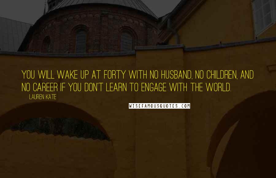 Lauren Kate Quotes: You will wake up at forty with no husband, no children, and no career if you don't learn to engage with the world.