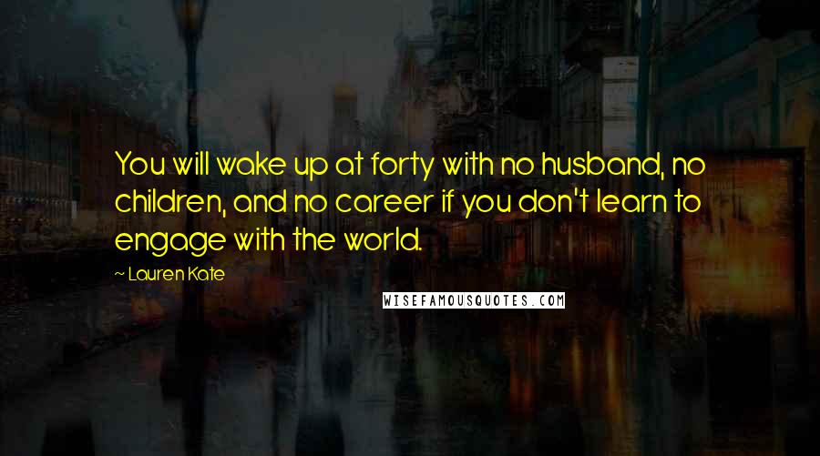 Lauren Kate Quotes: You will wake up at forty with no husband, no children, and no career if you don't learn to engage with the world.