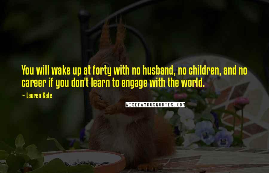 Lauren Kate Quotes: You will wake up at forty with no husband, no children, and no career if you don't learn to engage with the world.