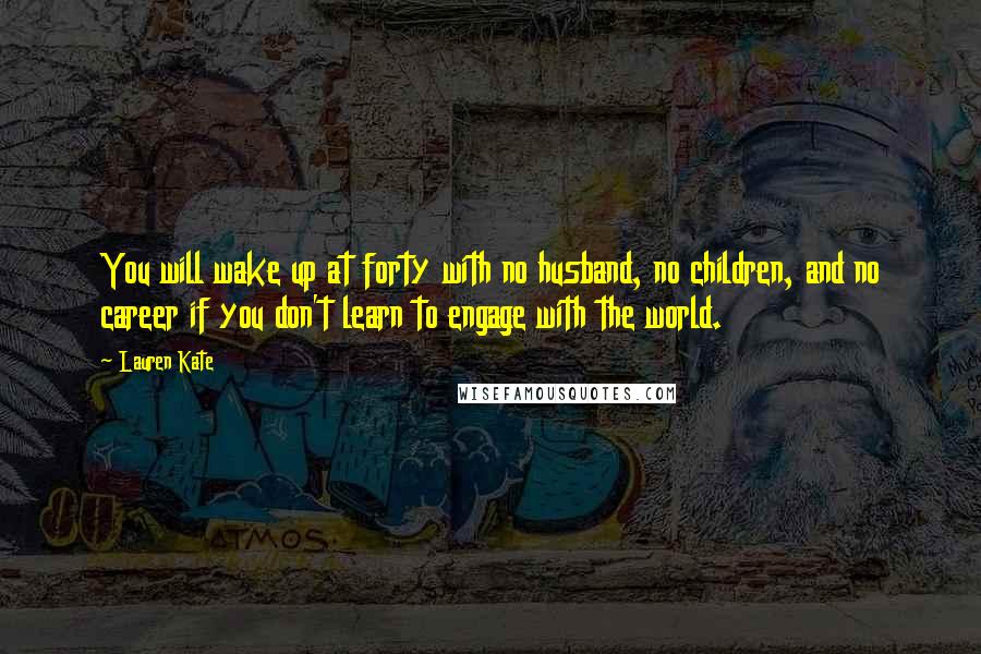 Lauren Kate Quotes: You will wake up at forty with no husband, no children, and no career if you don't learn to engage with the world.