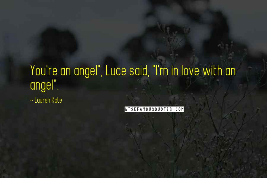 Lauren Kate Quotes: You're an angel", Luce said, "I'm in love with an angel".