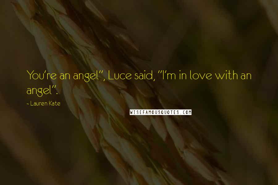 Lauren Kate Quotes: You're an angel", Luce said, "I'm in love with an angel".