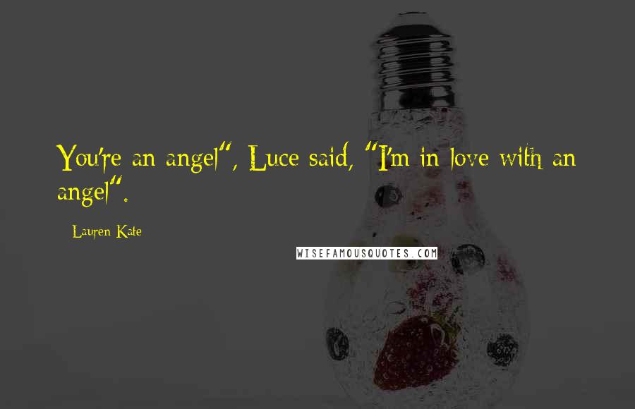 Lauren Kate Quotes: You're an angel", Luce said, "I'm in love with an angel".