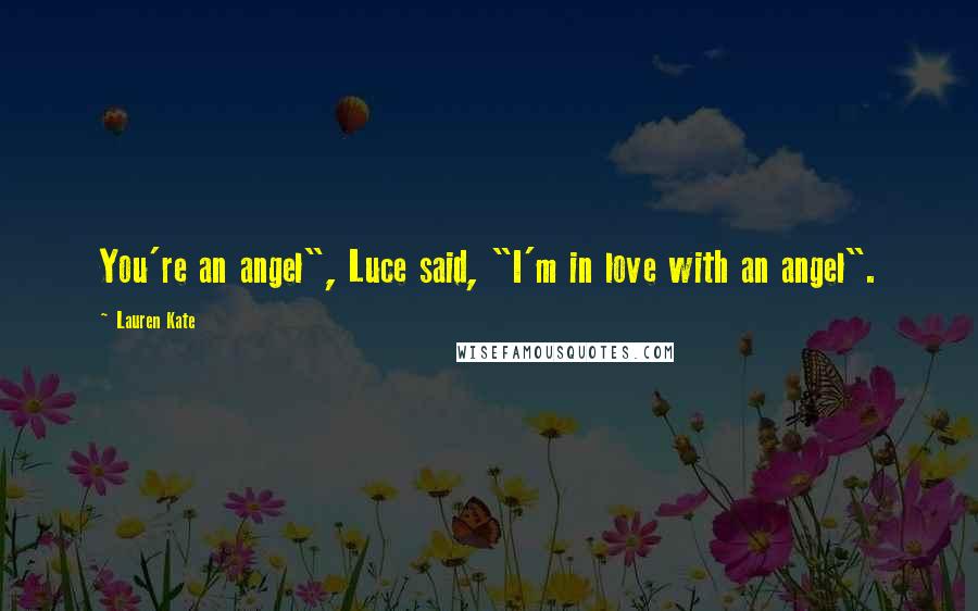 Lauren Kate Quotes: You're an angel", Luce said, "I'm in love with an angel".