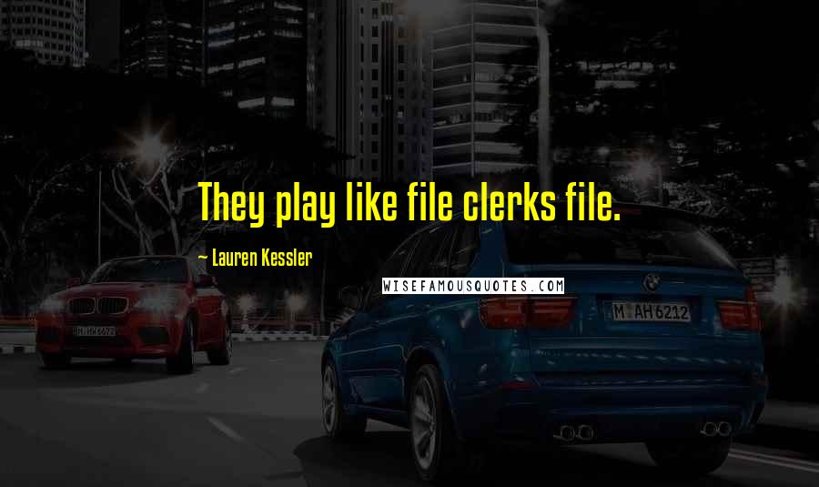Lauren Kessler Quotes: They play like file clerks file.