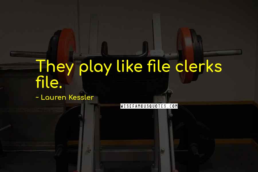 Lauren Kessler Quotes: They play like file clerks file.