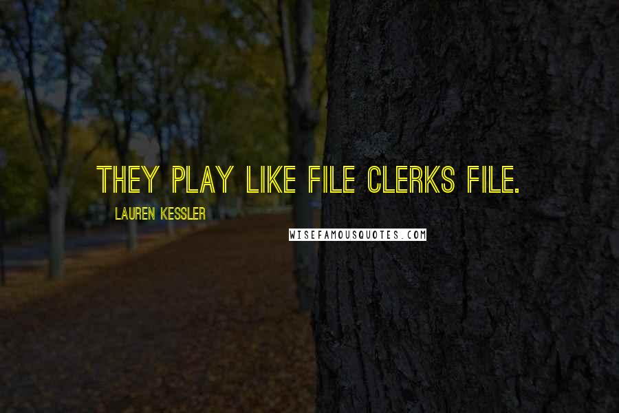 Lauren Kessler Quotes: They play like file clerks file.