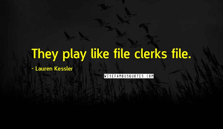 Lauren Kessler Quotes: They play like file clerks file.