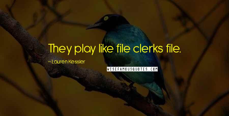 Lauren Kessler Quotes: They play like file clerks file.