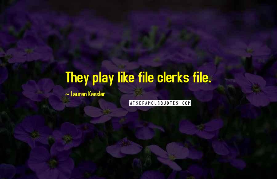 Lauren Kessler Quotes: They play like file clerks file.