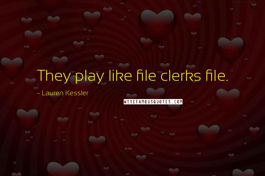 Lauren Kessler Quotes: They play like file clerks file.
