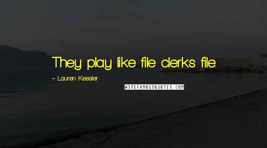 Lauren Kessler Quotes: They play like file clerks file.