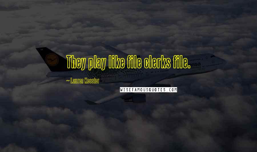 Lauren Kessler Quotes: They play like file clerks file.