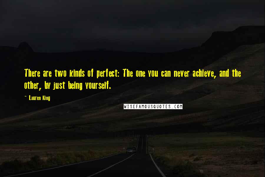 Lauren King Quotes: There are two kinds of perfect: The one you can never achieve, and the other, by just being yourself.