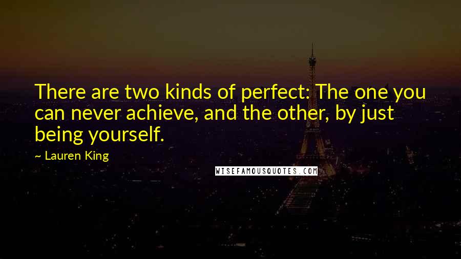 Lauren King Quotes: There are two kinds of perfect: The one you can never achieve, and the other, by just being yourself.