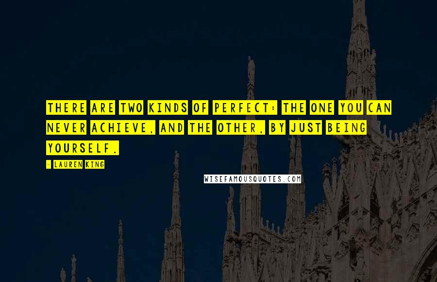 Lauren King Quotes: There are two kinds of perfect: The one you can never achieve, and the other, by just being yourself.