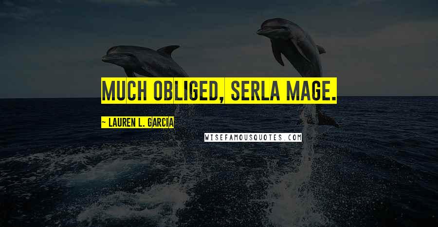 Lauren L. Garcia Quotes: Much obliged, Serla Mage.