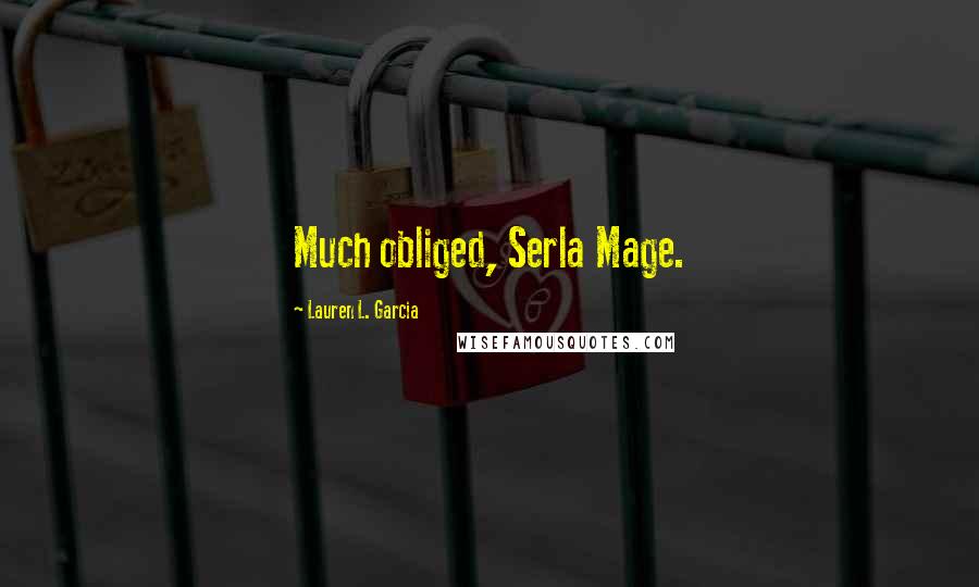 Lauren L. Garcia Quotes: Much obliged, Serla Mage.