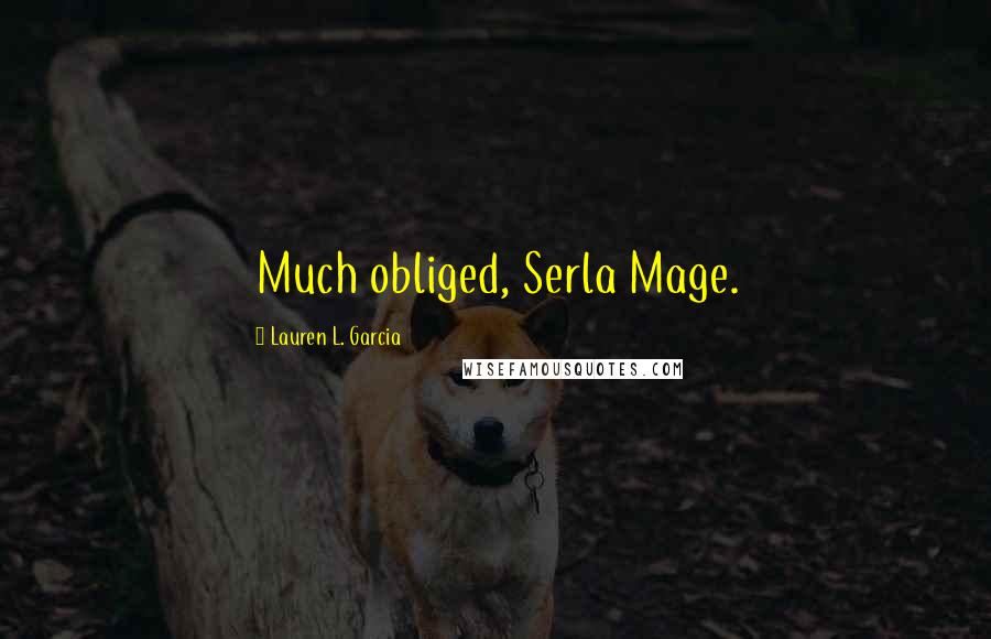 Lauren L. Garcia Quotes: Much obliged, Serla Mage.