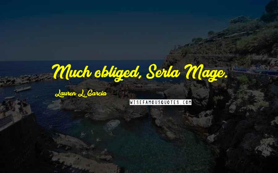 Lauren L. Garcia Quotes: Much obliged, Serla Mage.
