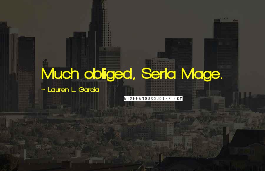 Lauren L. Garcia Quotes: Much obliged, Serla Mage.
