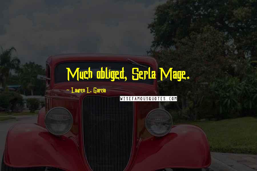 Lauren L. Garcia Quotes: Much obliged, Serla Mage.