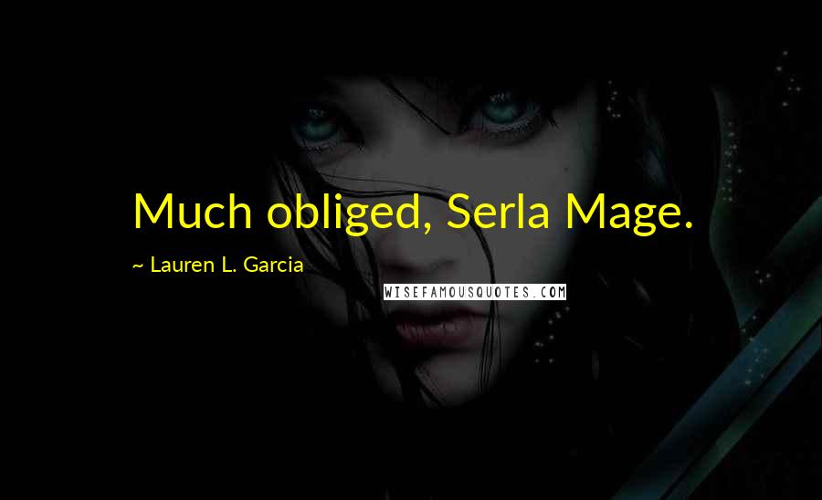 Lauren L. Garcia Quotes: Much obliged, Serla Mage.