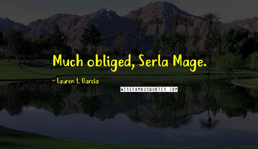 Lauren L. Garcia Quotes: Much obliged, Serla Mage.